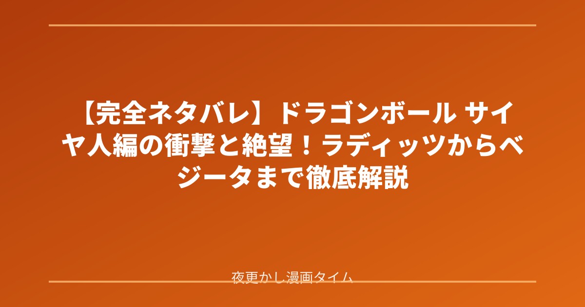 【完全ネタバレ】ドラゴンボール サイヤ人編の衝撃と絶望！ラディッツからベジータまで徹底解説
