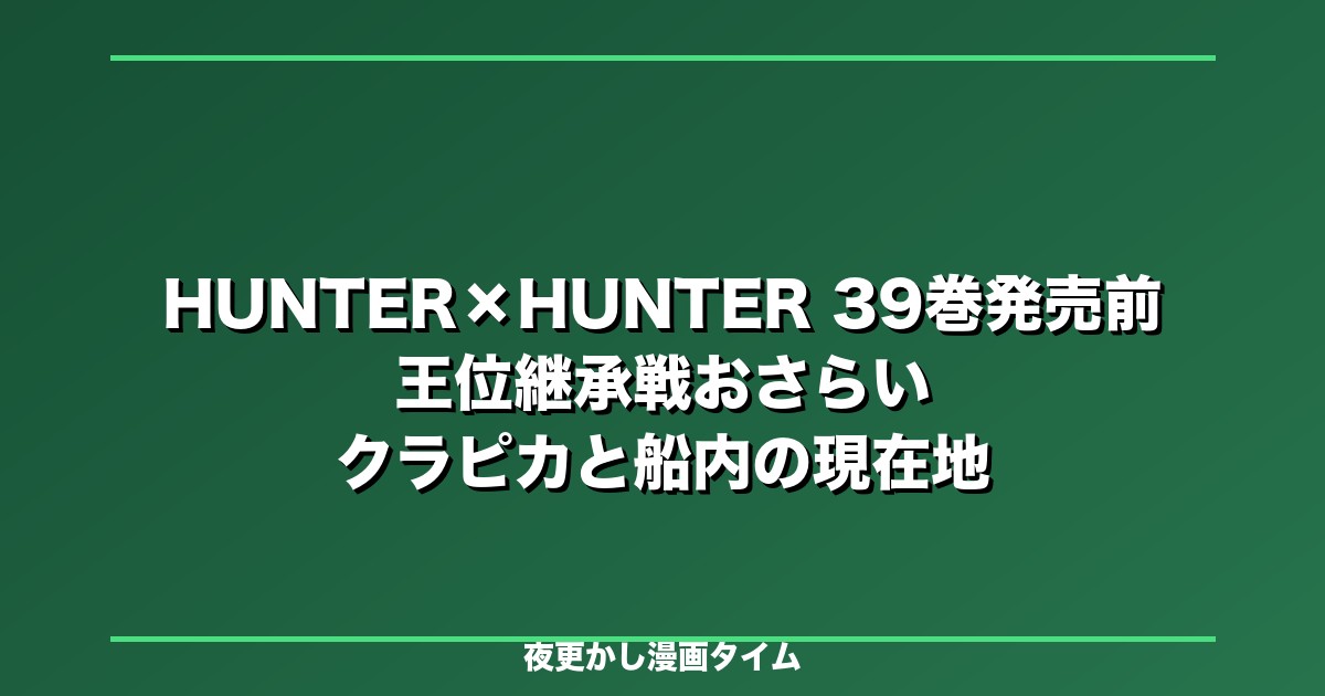 HUNTER×HUNTER 39巻を読む前後に戻したい王位継承戦おさらい｜クラピカ、カキン王子、幻影旅団の現在地