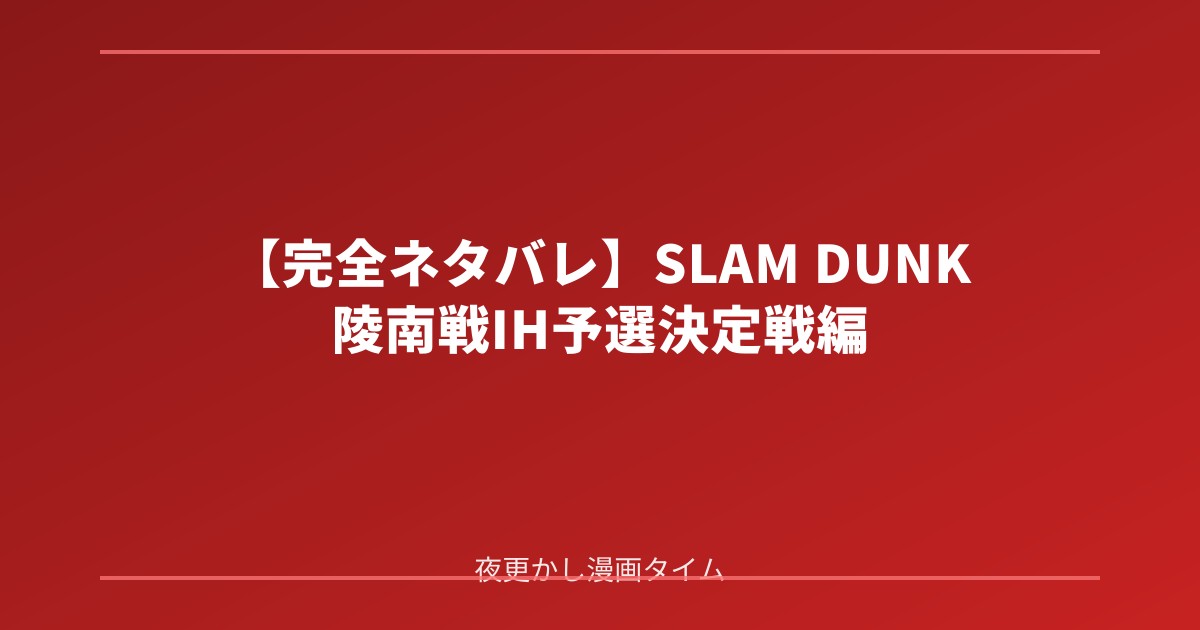 【完全ネタバレ】SLAM DUNK 陵南戦IH予選決定戦編の魅力！三井の涙と全国切符をかけた死闘を徹底解説